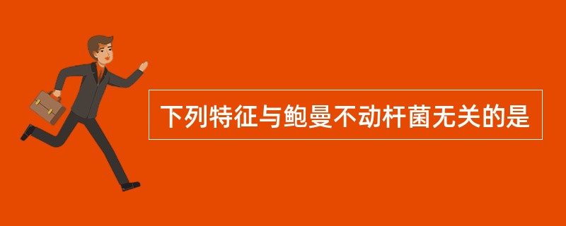下列特征与鲍曼不动杆菌无关的是