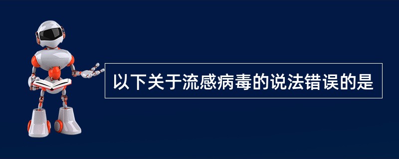 以下关于流感病毒的说法错误的是