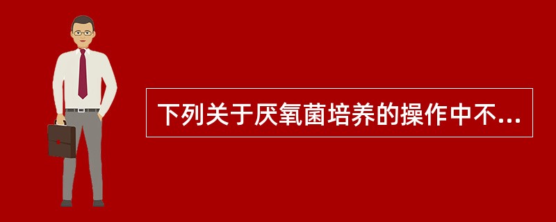 下列关于厌氧菌培养的操作中不正确的是