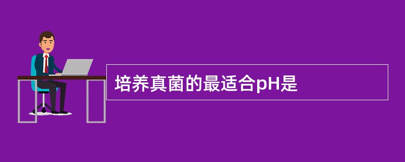 培养真菌的最适合pH是