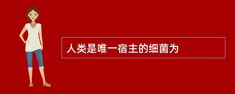 人类是唯一宿主的细菌为