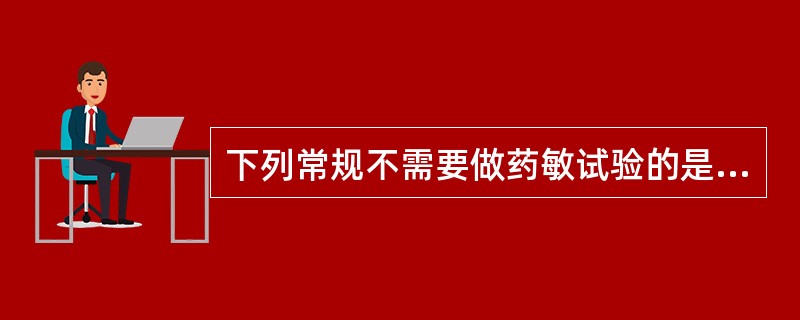 下列常规不需要做药敏试验的是哪些菌