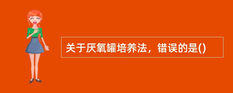 关于厌氧罐培养法，错误的是()
