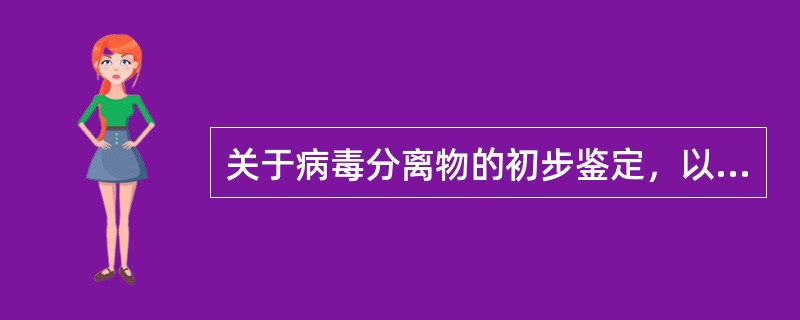 关于病毒分离物的初步鉴定，以下哪个步骤是错误的