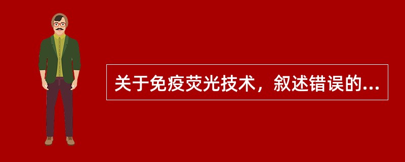 关于免疫荧光技术，叙述错误的是()