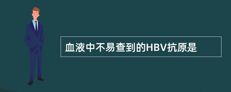 血液中不易查到的HBV抗原是