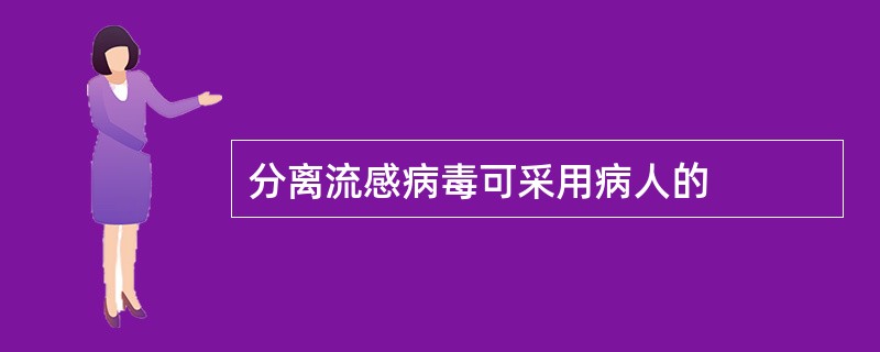 分离流感病毒可采用病人的