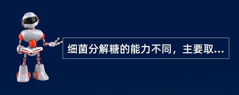 细菌分解糖的能力不同，主要取决于