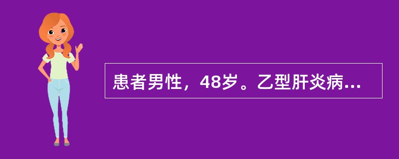 患者男性，48岁。乙型肝炎病史10年，因乏力、低热、腹胀、少尿来院就诊。检查发现巩膜黄染，腹部膨隆，有大量腹水存在。肝略缩小，脾肿大，超声显像见肝内纤维增殖，肝硬化结节形成，肝门静脉和脾静脉增宽。诊断