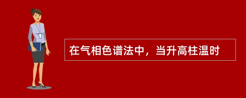 在气相色谱法中，当升高柱温时