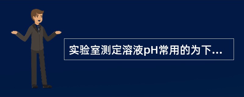 实验室测定溶液pH常用的为下列哪些方法