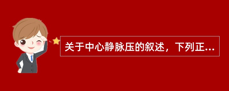 关于中心静脉压的叙述，下列正确的是()<img border="0" style="width: 201px; height: 151px;" src=&