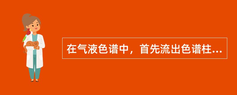 在气液色谱中，首先流出色谱柱的组分是