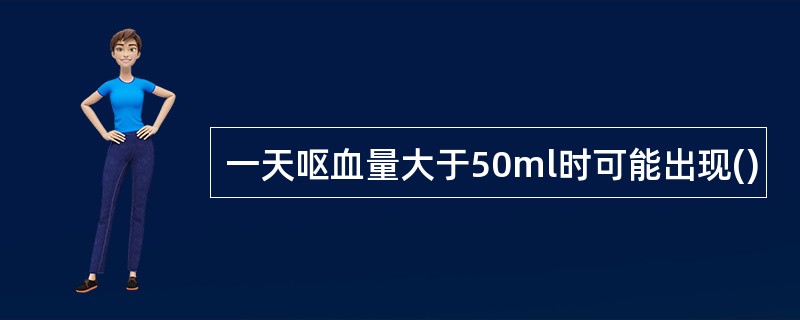 一天呕血量大于50ml时可能出现()