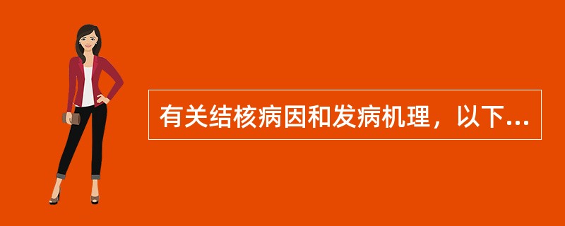 有关结核病因和发病机理，以下叙述错误的是