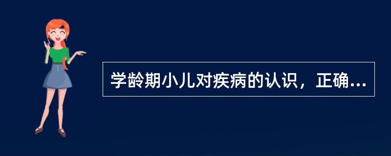 学龄期小儿对疾病的认识，正确的是