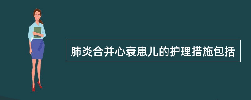 肺炎合并心衰患儿的护理措施包括