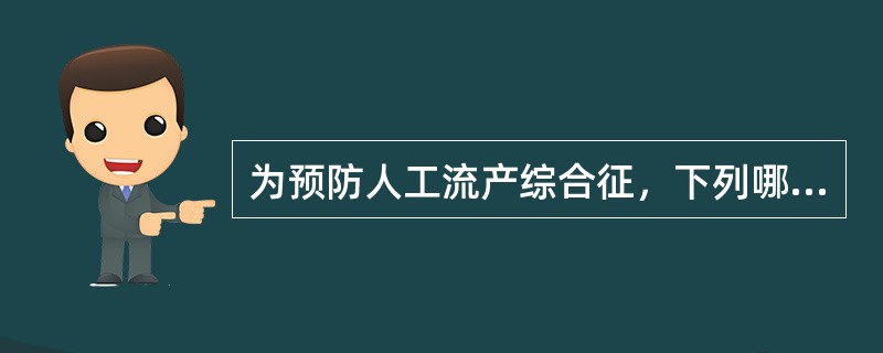 为预防人工流产综合征，下列哪项是错误的