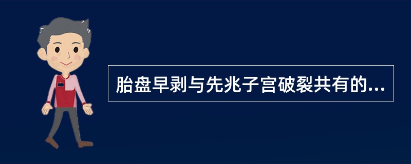 胎盘早剥与先兆子宫破裂共有的项目是