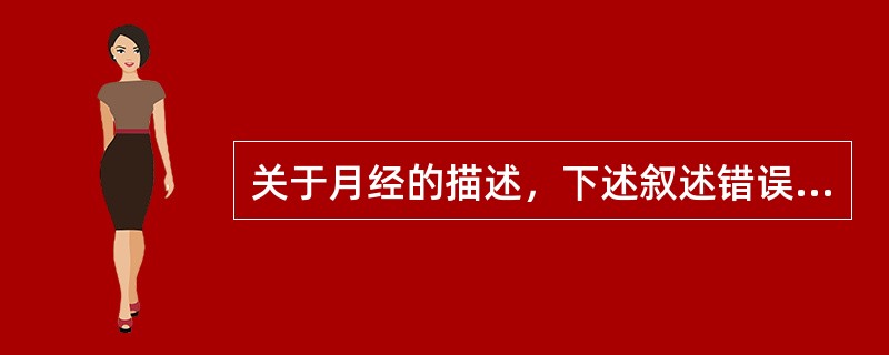 关于月经的描述，下述叙述错误的是