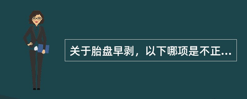 关于胎盘早剥，以下哪项是不正确的