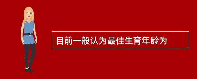 目前一般认为最佳生育年龄为