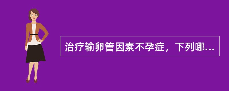 治疗输卵管因素不孕症，下列哪些选择是正确的