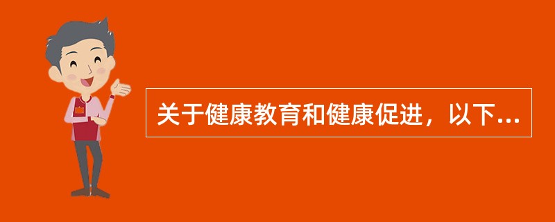 关于健康教育和健康促进，以下叙述正确的是()