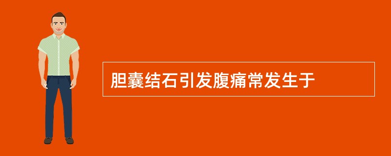 胆囊结石引发腹痛常发生于