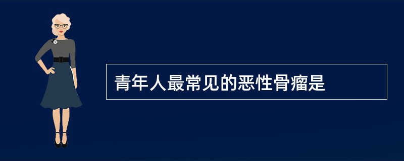 青年人最常见的恶性骨瘤是