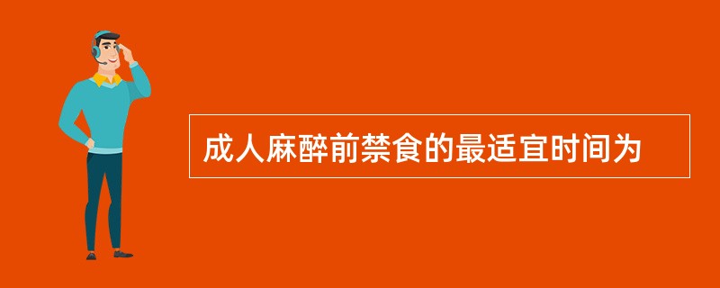 成人麻醉前禁食的最适宜时间为