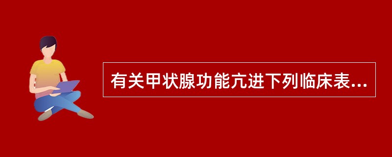 有关甲状腺功能亢进下列临床表现正确的是