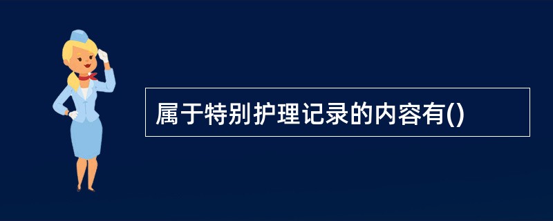 属于特别护理记录的内容有()