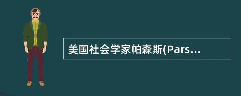 美国社会学家帕森斯(ParsonsT)将患者角色概括为()