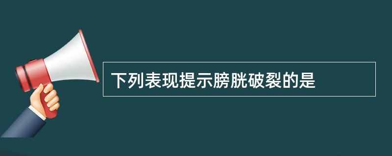 下列表现提示膀胱破裂的是