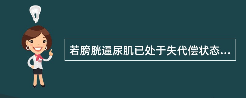 若膀胱逼尿肌已处于失代偿状态，膀胱排尿后的残余尿量至少会有