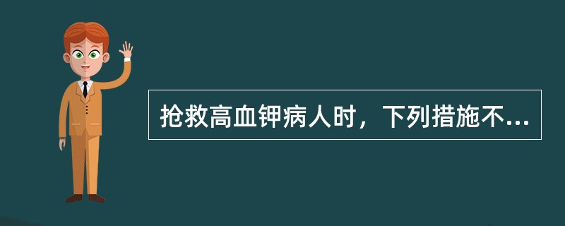 抢救高血钾病人时，下列措施不正确的是