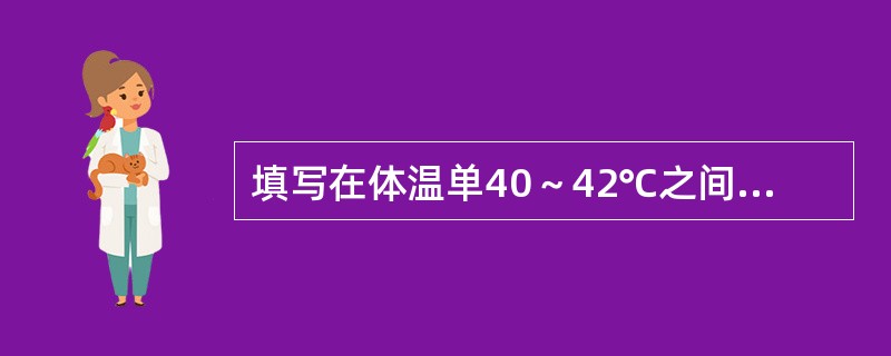 填写在体温单40～42℃之间的内容是()