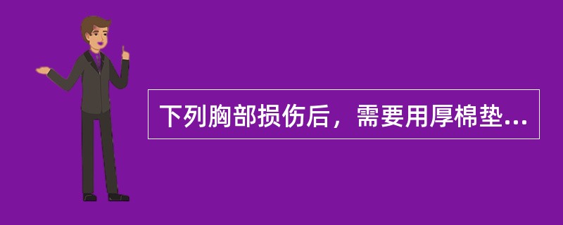 下列胸部损伤后，需要用厚棉垫加压包扎的是