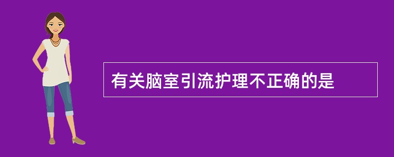 有关脑室引流护理不正确的是