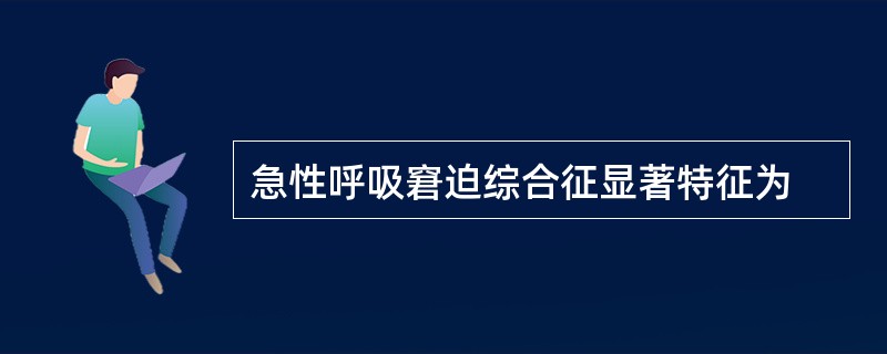 急性呼吸窘迫综合征显著特征为