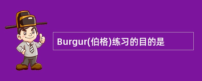 Burgur(伯格)练习的目的是