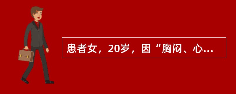 患者女，20岁，因“胸闷、心悸、心前区隐痛1周”来诊。2个月以来工作紧张，2周前发热，体温最高达38℃，伴咳嗽、咳痰、乏力。近1周疲乏加重，出现胸闷、心悸、心前区隐痛。查体：T36.6℃，P105次/