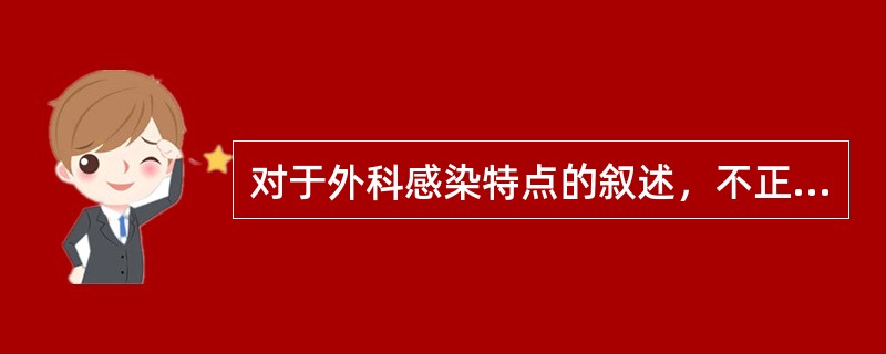 对于外科感染特点的叙述，不正确的是