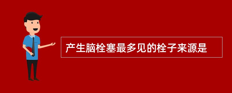 产生脑栓塞最多见的栓子来源是