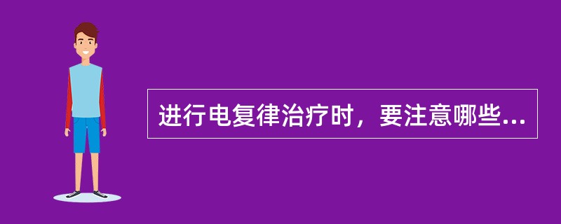 进行电复律治疗时，要注意哪些事项