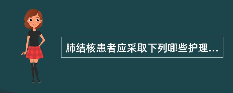 肺结核患者应采取下列哪些护理措施()