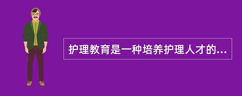 护理教育是一种培养护理人才的专业教育活动，护理教育具有其学科的特殊性。护理教育实践性这一特点，决定了护理教育