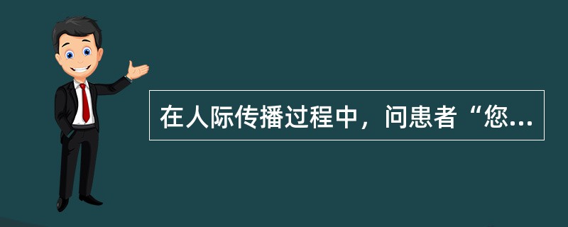 在人际传播过程中，问患者“您今天感觉好多了吧？”属于