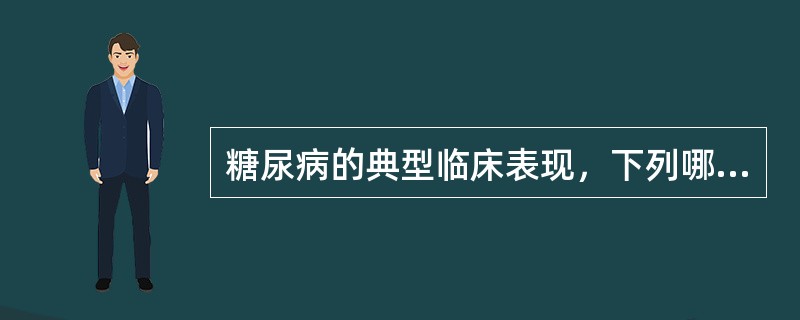 糖尿病的典型临床表现，下列哪项不包括